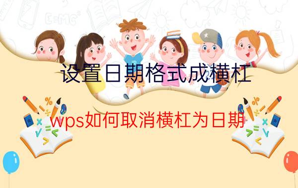 设置日期格式成横杠 wps如何取消横杠为日期？